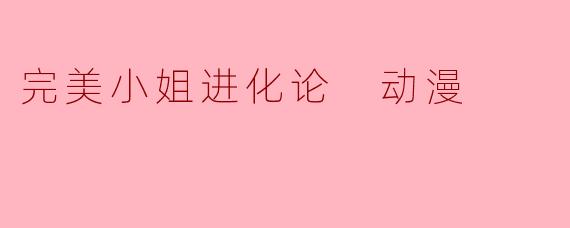 完美小姐进化论 动漫
